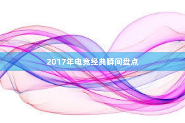 2017年电竞经典瞬间盘点