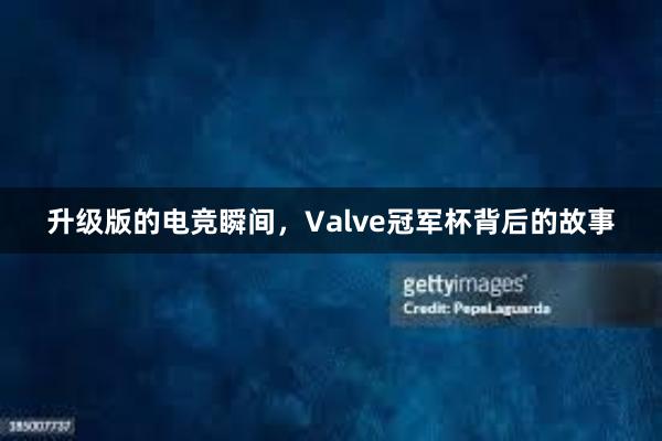 升级版的电竞瞬间，Valve冠军杯背后的故事