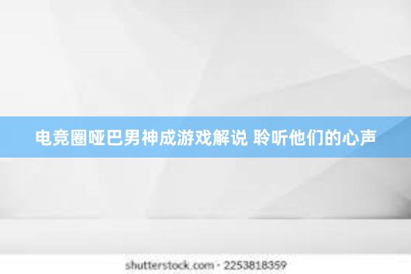 电竞圈哑巴男神成游戏解说 聆听他们的心声