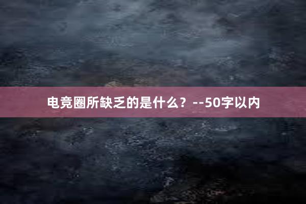 电竞圈所缺乏的是什么？--50字以内