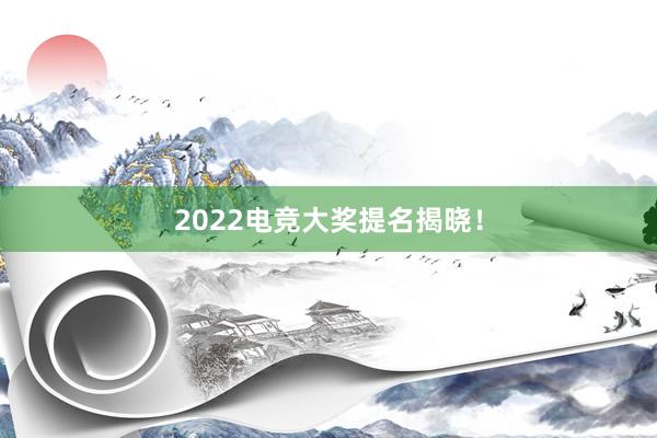 2022电竞大奖提名揭晓！