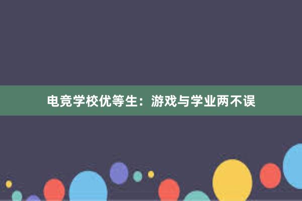 电竞学校优等生：游戏与学业两不误