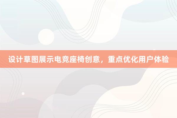 设计草图展示电竞座椅创意，重点优化用户体验