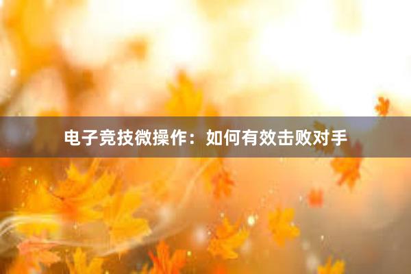 电子竞技微操作：如何有效击败对手