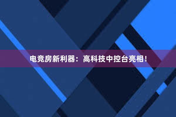 电竞房新利器：高科技中控台亮相！