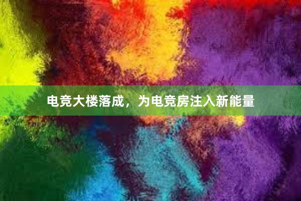 电竞大楼落成，为电竞房注入新能量