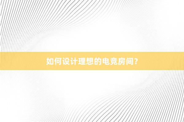 如何设计理想的电竞房间？