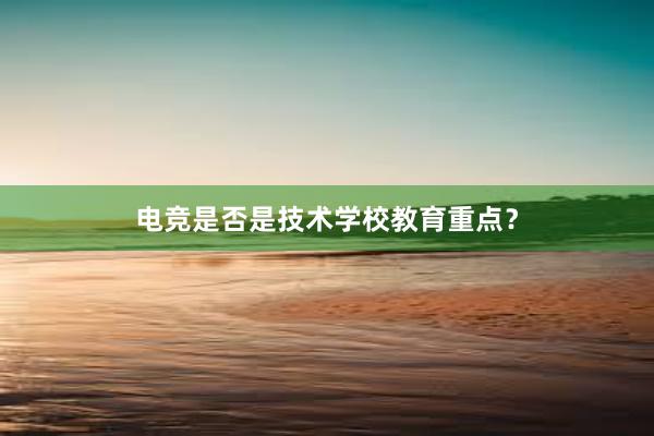 电竞是否是技术学校教育重点？