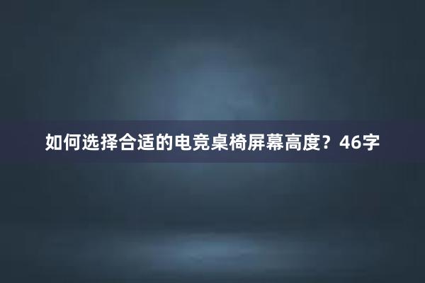 如何选择合适的电竞桌椅屏幕高度？46字