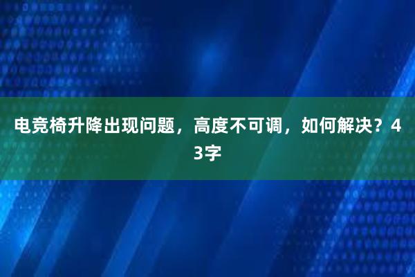 电竞椅升降出现问题，高度不可调，如何解决？43字