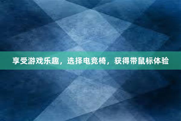 享受游戏乐趣，选择电竞椅，获得带鼠标体验