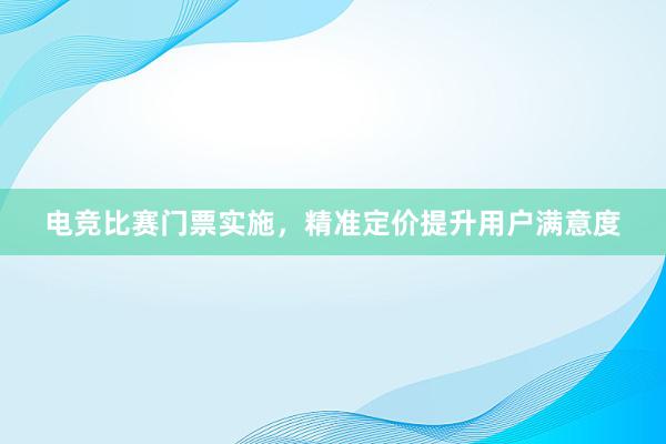 电竞比赛门票实施，精准定价提升用户满意度