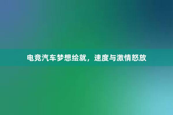 电竞汽车梦想绘就，速度与激情怒放