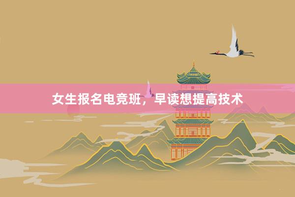 女生报名电竞班，早读想提高技术