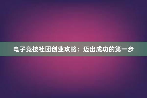 电子竞技社团创业攻略：迈出成功的第一步