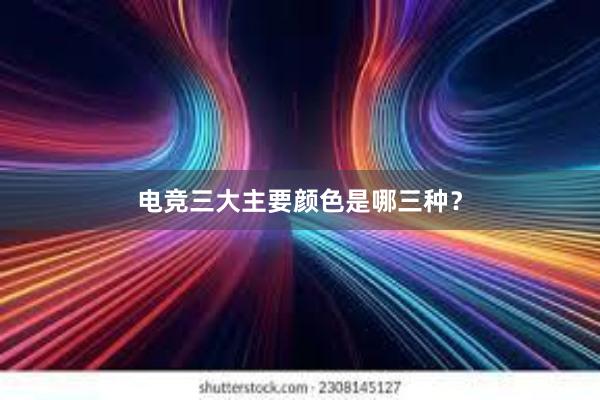 电竞三大主要颜色是哪三种？