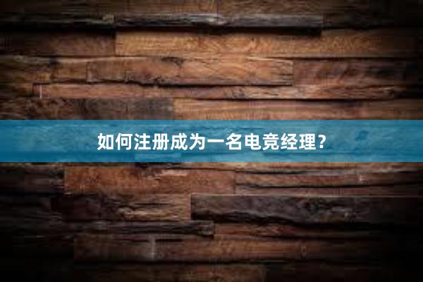 如何注册成为一名电竞经理？