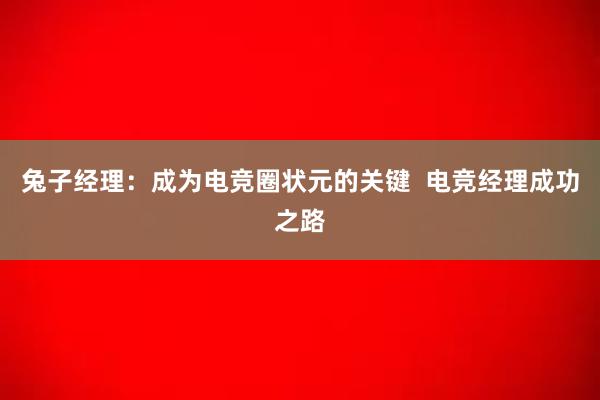 兔子经理：成为电竞圈状元的关键  电竞经理成功之路