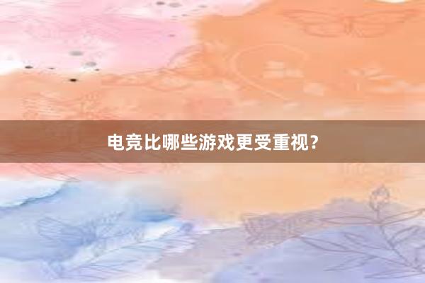 电竞比哪些游戏更受重视？