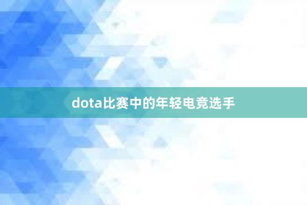 dota比赛中的年轻电竞选手