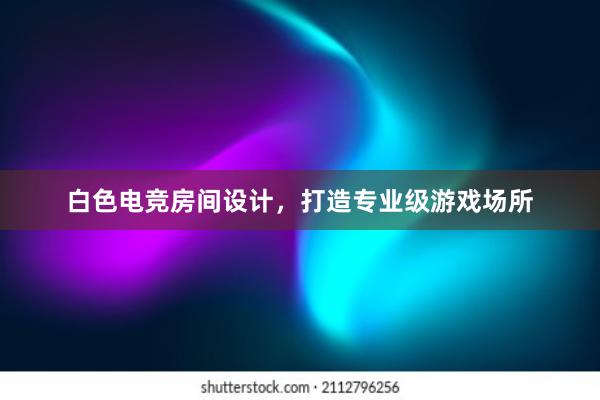 白色电竞房间设计，打造专业级游戏场所