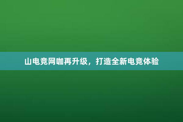 山电竞网咖再升级，打造全新电竞体验