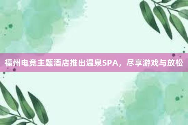 福州电竞主题酒店推出温泉SPA，尽享游戏与放松