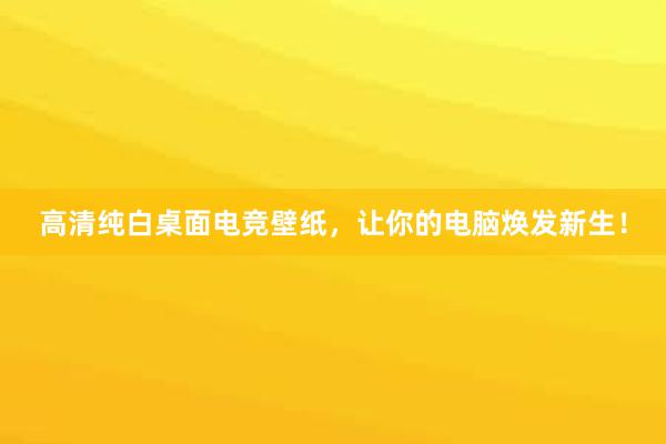 高清纯白桌面电竞壁纸，让你的电脑焕发新生！