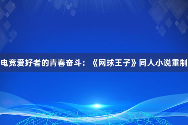 电竞爱好者的青春奋斗：《网球王子》同人小说重制