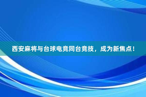 西安麻将与台球电竞同台竞技，成为新焦点！