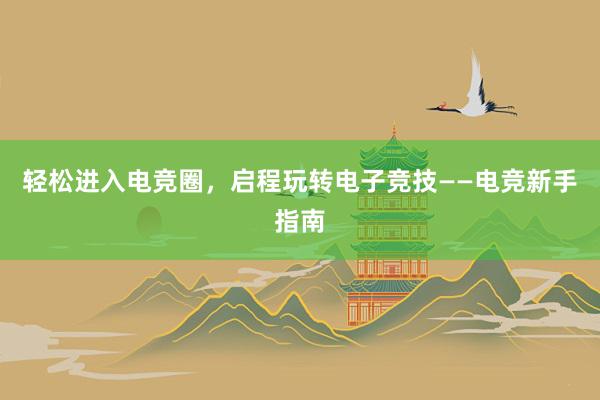 轻松进入电竞圈，启程玩转电子竞技——电竞新手指南