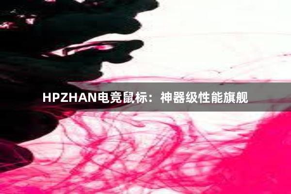 HPZHAN电竞鼠标：神器级性能旗舰