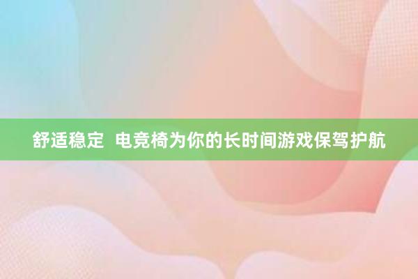 舒适稳定  电竞椅为你的长时间游戏保驾护航