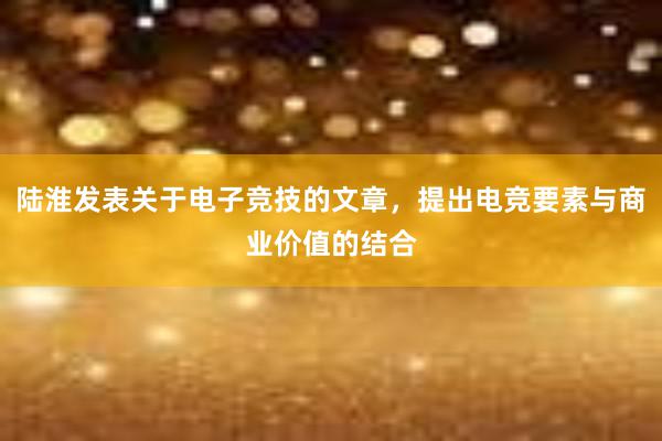 陆淮发表关于电子竞技的文章，提出电竞要素与商业价值的结合