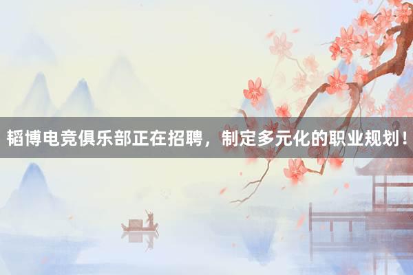 韬博电竞俱乐部正在招聘，制定多元化的职业规划！