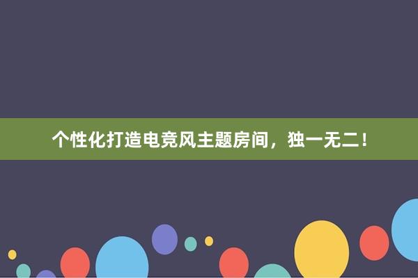 个性化打造电竞风主题房间，独一无二！