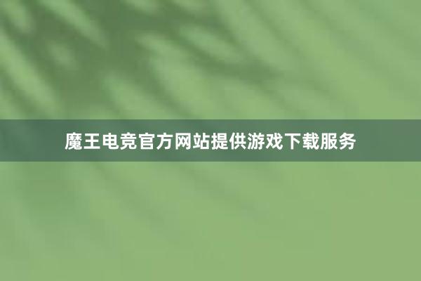 魔王电竞官方网站提供游戏下载服务