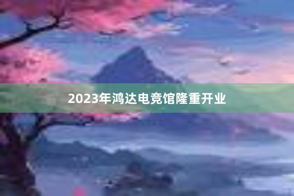 2023年鸿达电竞馆隆重开业