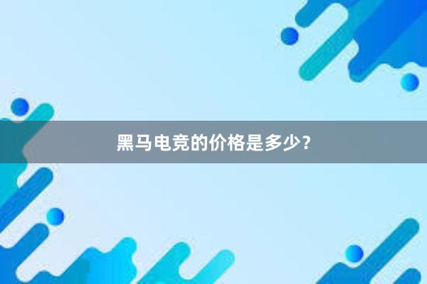 黑马电竞的价格是多少？