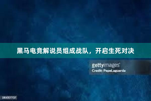 黑马电竞解说员组成战队，开启生死对决